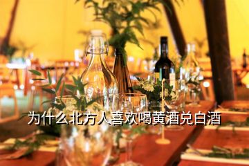 为什么北方人喜欢喝黄酒兑白酒