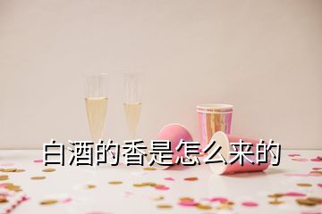 白酒的香是怎么来的