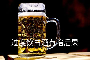 过度饮白酒有啥后果