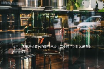 我用小熊米酒机做米酒现在已经十二小时了为什么米看起来干干的