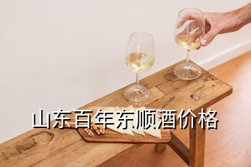 山东百年东顺酒价格