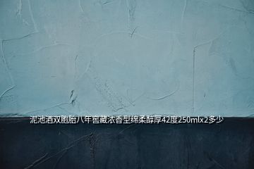 泥池酒双胞胎八年窖藏浓香型绵柔醇厚42度250mlx2多少