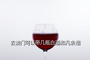 去澳门可以带几瓶白酒和几条烟