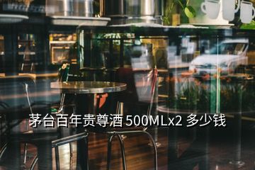 茅台百年贵尊酒 500MLx2 多少钱