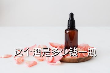 这个酒是多少钱一瓶