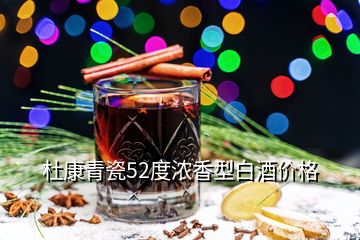 杜康青瓷52度浓香型白酒价格