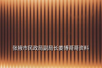 张掖市民政局副局长姜博哥哥资料