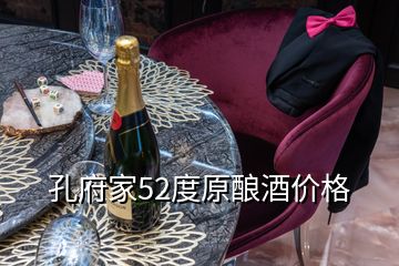 孔府家52度原酿酒价格