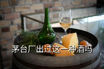 茅台厂出过这一种酒吗