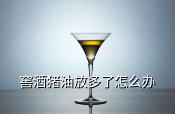 窖酒猪油放多了怎么办