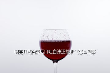 喝完几瓶白酒后口吐白沫还揣粗气怎么回事