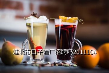 淮北市口子酒厂招聘吗2011104