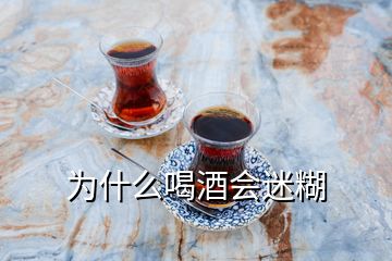 为什么喝酒会迷糊