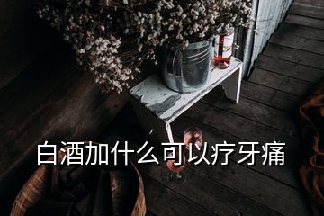 白酒加什么可以疗牙痛