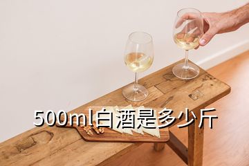 500ml白酒是多少斤