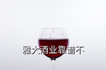 雅大酒业靠谱不