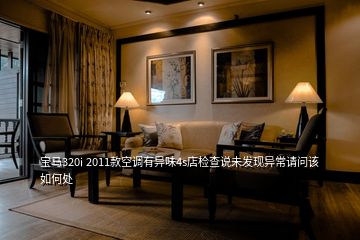 宝马320i 2011款空调有异味4s店检查说未发现异常请问该如何处