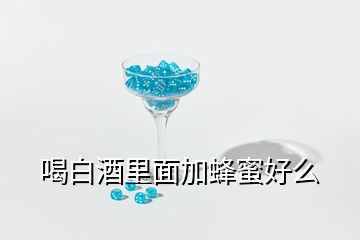 喝白酒里面加蜂蜜好么