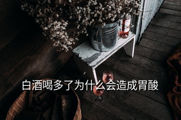 白酒喝多了为什么会造成胃酸