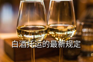 白酒托运的最新规定