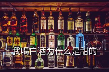 我喝白酒为什么是甜的