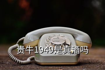 贵牛1949是真酒吗