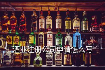 酒业注册公司申请怎么写