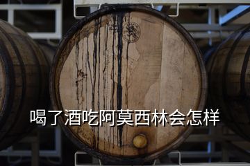 喝了酒吃阿莫西林会怎样