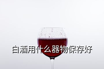 白酒用什么器物保存好