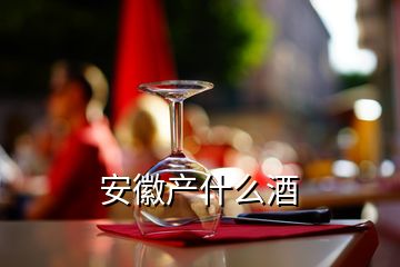 安徽产什么酒