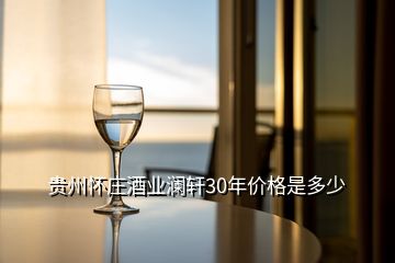 贵州怀庄酒业澜轩30年价格是多少