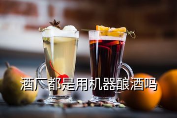 酒厂都是用机器酿酒吗