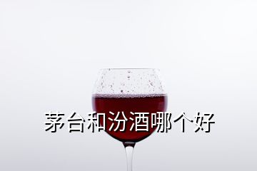 茅台和汾酒哪个好