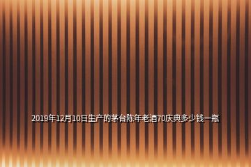 2019年12月10日生产的茅台陈年老酒70庆典多少钱一瓶