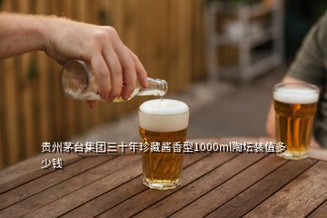 贵州茅台集团三十年珍藏酱香型1000ml陶坛装值多少钱