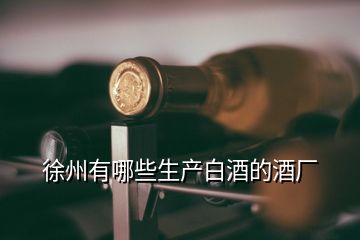 徐州有哪些生产白酒的酒厂
