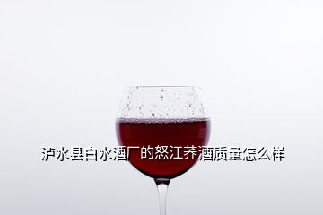 泸水县白水酒厂的怒江荞酒质量怎么样