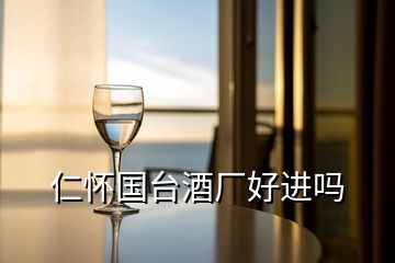 仁怀国台酒厂好进吗