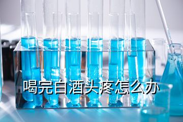 喝完白酒头疼怎么办