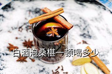 白酒泡桑椹一顿喝多少