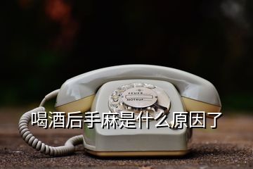 喝酒后手麻是什么原因了