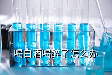 喝白酒喝醉了怎么办