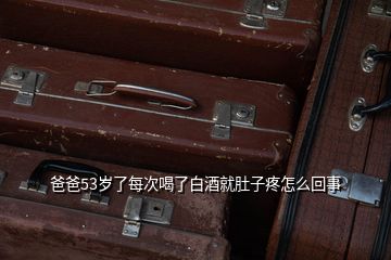 爸爸53岁了每次喝了白酒就肚子疼怎么回事