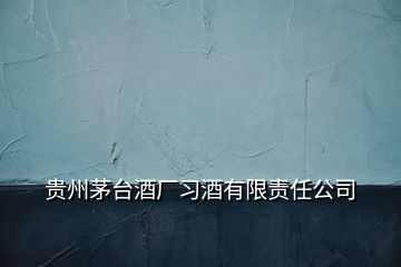 贵州茅台酒厂习酒有限责任公司