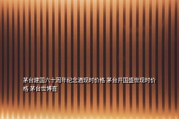 茅台建国六十周年纪念酒现时价格 茅台开国盛世现时价格 茅台世博喜