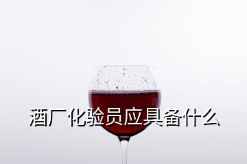 酒厂化验员应具备什么