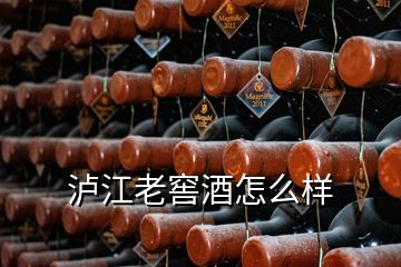 泸江老窖酒怎么样