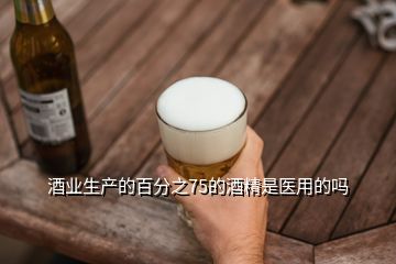 酒业生产的百分之75的酒精是医用的吗