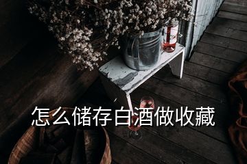怎么储存白酒做收藏