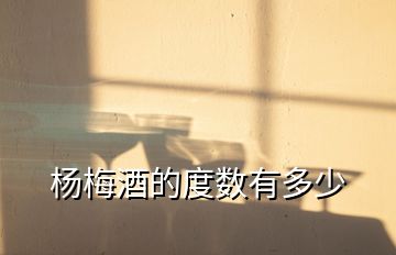 杨梅酒的度数有多少
